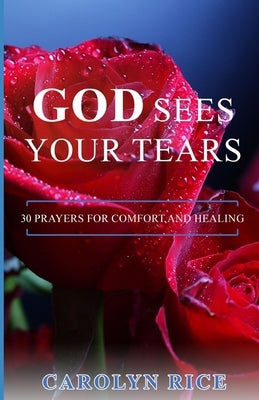 God Sees Your Tears: 30 Prayers for Comfort and Healing by Rice, Carolyn