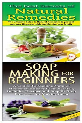 The Best Secrets of Natural Remedies & Soap Making For Beginners by P, Lindsey