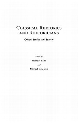 Classical Rhetorics and Rhetoricians: Critical Studies and Sources by Ballif, Michelle