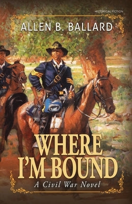 Where I'm Bound: A Civil War Novel by Ballard, Allen B.