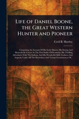 Life of Daniel Boone, the Great Western Hunter and Pioneer by Hartley, Cecil B.