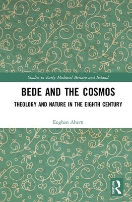 Bede and the Cosmos: Theology and Nature in the Eighth Century by Ahern, Eoghan
