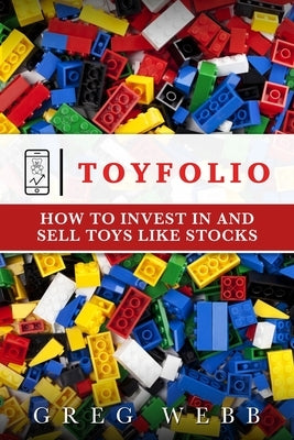 Toyfolio: How to Invest in and Sell Toys Like Stocks by Webb, Greg