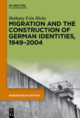 Migration and the Construction of German Identities, 1949-2004 by Hicks, Bethany Erin