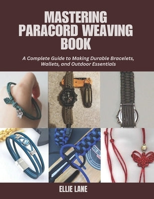 Mastering Paracord Weaving Book: A Complete Guide to Making Durable Bracelets, Wallets, and Outdoor Essentials by Lane, Ellie