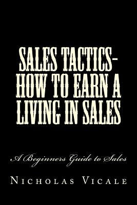 Sales Tactics- How to Earn a Living in Sales: A Beginners Guide to Sales by Vicale, Michelle a.