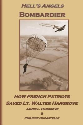 Hell's Angels Bombardier: How French Patriots Saved Lt. Walter Hargrove by Ducastelle, Philippe