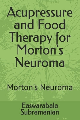 Acupressure and Food Therapy for Morton's Neuroma: Morton's Neuroma by Subramanian, Easwarabala