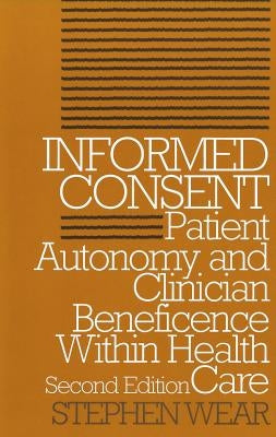 Informed Consent: Patient Autonomy and Clinician Beneficence within Health Care, Second Edition by Wear, Stephen