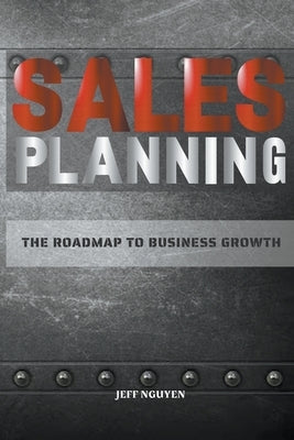 Sales Planning: The Roadmap to Business Growth by Nguyen, Jeff