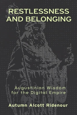 Restlessness and Belonging: Augustinian Wisdom for the Digital Empire by Ridenour, Autumn Alcott