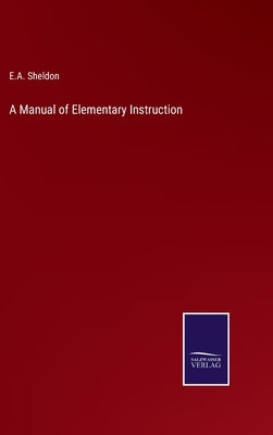 A Manual of Elementary Instruction by Sheldon, E. A.