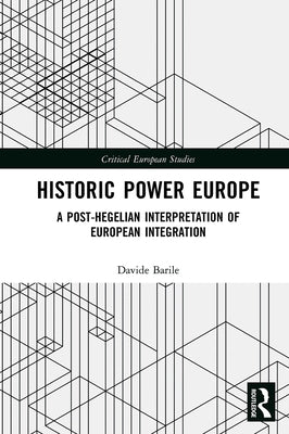 Historic Power Europe: A Post-Hegelian Interpretation of European Integration by Barile, Davide