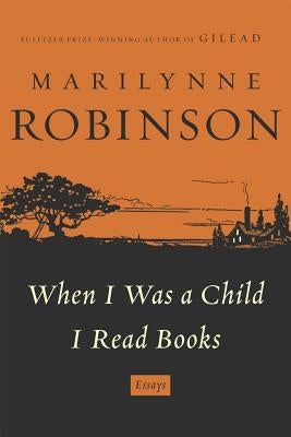 When I Was a Child I Read Books by Robinson, Marilynne