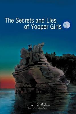 The Secrets and Lies of Yooper Girls by Croel, T. D.
