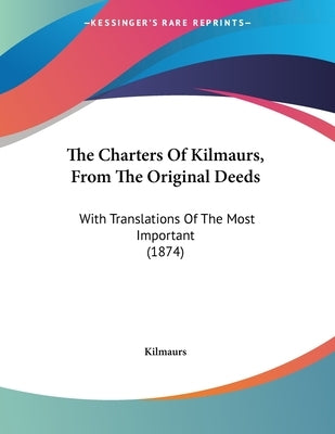 The Charters Of Kilmaurs, From The Original Deeds: With Translations Of The Most Important (1874) by Kilmaurs