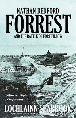 Nathan Bedford Forrest and the Battle of Fort Pillow: Yankee Myth, Confederate Fact by Seabrook, Lochlainn