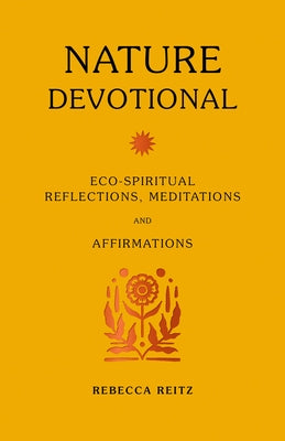 Nature Devotional: Eco-Spiritual Reflections, Meditations & Affirmations by Reitz, Rebecca