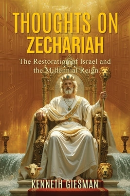 Thoughts on Zechariah: The Restoration of Israel and the Millennial Reign by Giesman, Kenneth J.