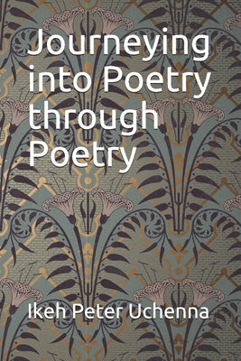 Journeying into Poetry through Poetry by Uchenna, Ikeh Peter