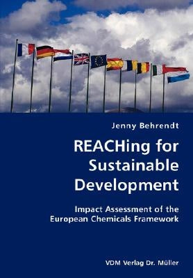 REACHing for Sustainable Development- Impact Assessment of the European Chemicals Framework by Behrendt, Jenny