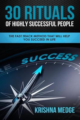 30 Rituals of Highly Successful People: The Fast Track Method That Will Help You Succeed in Life by Medge, Krishna
