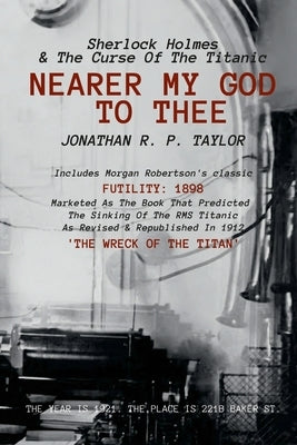 Nearer My God to Thee: Sherlock Holmes & The Curse of The Titanic by Taylor, Jonathan R. P.