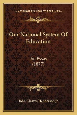 Our National System Of Education: An Essay (1877) by Henderson, John Cleaves, Jr.