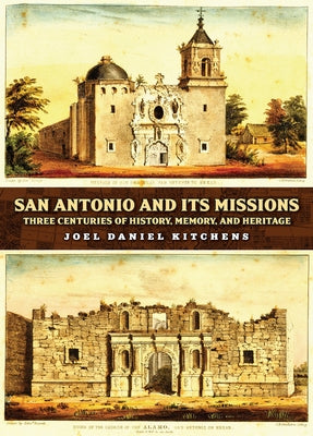 San Antonio and Its Missions: Three Centuries of History, Memory, and Heritage by Kitchens, Joel Daniel