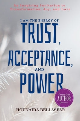 I Am the Energy of Trust, Acceptance, and Power: An Inspiring Invitation to Transformation, Joy, and Love by Bellasfar, Hounaïda