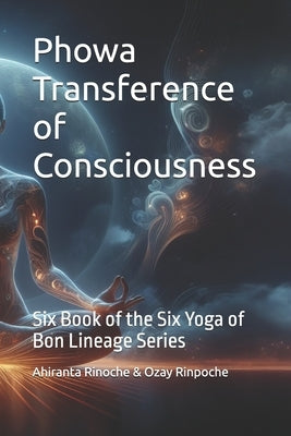 PhowaTransference of Consciousness: Six Book of the Six Yoga of Bon Lineage Series by Rinpoche, Ozay
