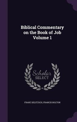 Biblical Commentary on the Book of Job Volume 1 by Delitzsch, Franz