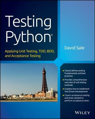 Testing Python: Applying Unit Testing, Tdd, BDD and Acceptance Testing by Sale, David
