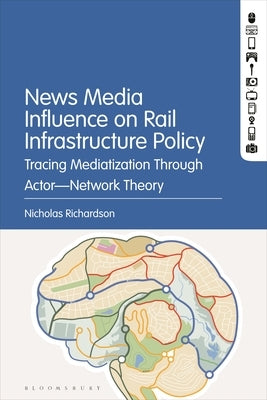 Tracing Mediatization Through Actor-Network Theory: Journalism's Profound Influence on Rail Infrastructure Policy by Richardson, Nicholas