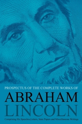 Prospectus of the Complete Works of Abraham Lincoln: Comprising His Speeches, Letters, State Papers and Miscellaneous Writings by Nicolay, John