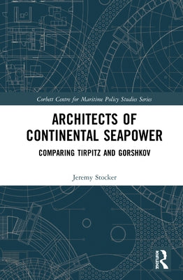 Architects of Continental Seapower: Comparing Tirpitz and Gorshkov by Stocker, Jeremy