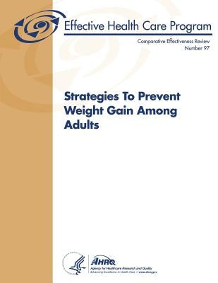 Strategies To Prevent Weight Gain Among Adults: Comparative Effectiveness Review Number 97 by And Quality, Agency for Healthcare Resea