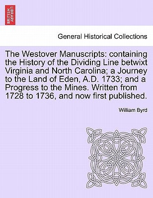 The Westover Manuscripts: Containing the History of the Dividing Line Betwixt Virginia and North Carolina; A Journey to the Land of Eden, A.D. 1 by Byrd, William