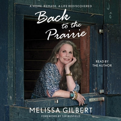 Back to the Prairie: A Home Remade, a Life Rediscovered by Gilbert, Melissa
