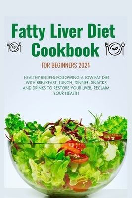 Fatty Liver Diet Cookbook for Beginners 2024: Healthy recipes following a low fat diet with breakfast, lunch, dinner, snacks and drinks to restore you by Ken, Joy