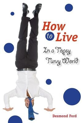 How to Live in a Topsy Turvy World by Ford, Desmond