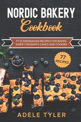 Nordic Bakery Cookbook: 77 Scandinavian Recipes For Baked Sweet Desserts Cakes and Cookies by Tyler, Adele
