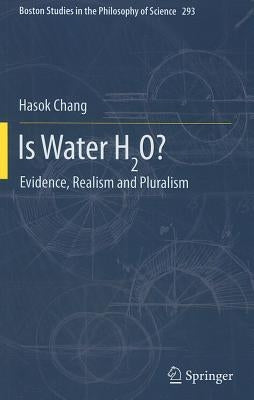 Is Water H2o?: Evidence, Realism and Pluralism by Chang, Hasok