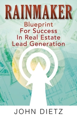 Rainmaker: Blueprint For Success In Real Estate Lead Generation by Dietz, John