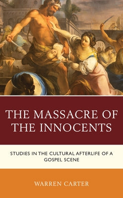 The Massacre of the Innocents: Studies in the Cultural Afterlife of a Gospel Scene by Carter, Warren