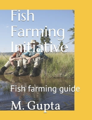 Fish Farming Initiative: Fish farming guide by Gupta, M.