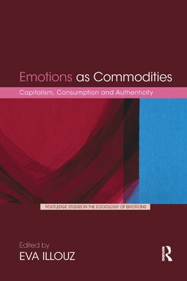Emotions as Commodities: Capitalism, Consumption and Authenticity by Illouz, Eva