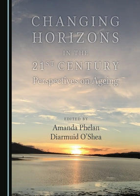 Changing Horizons in the 21st Century: Perspectives on Ageing by O'Shea Diarmuid