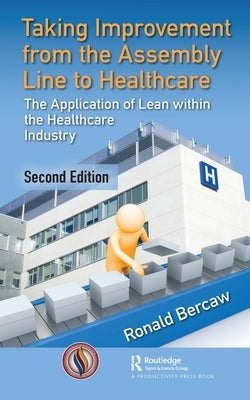 Taking Improvement from the Assembly Line to Healthcare: The Application of Lean within the Healthcare Industry by Bercaw, Ronald G.