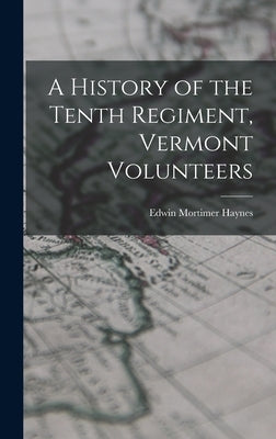 A History of the Tenth Regiment, Vermont Volunteers by Haynes, Edwin Mortimer